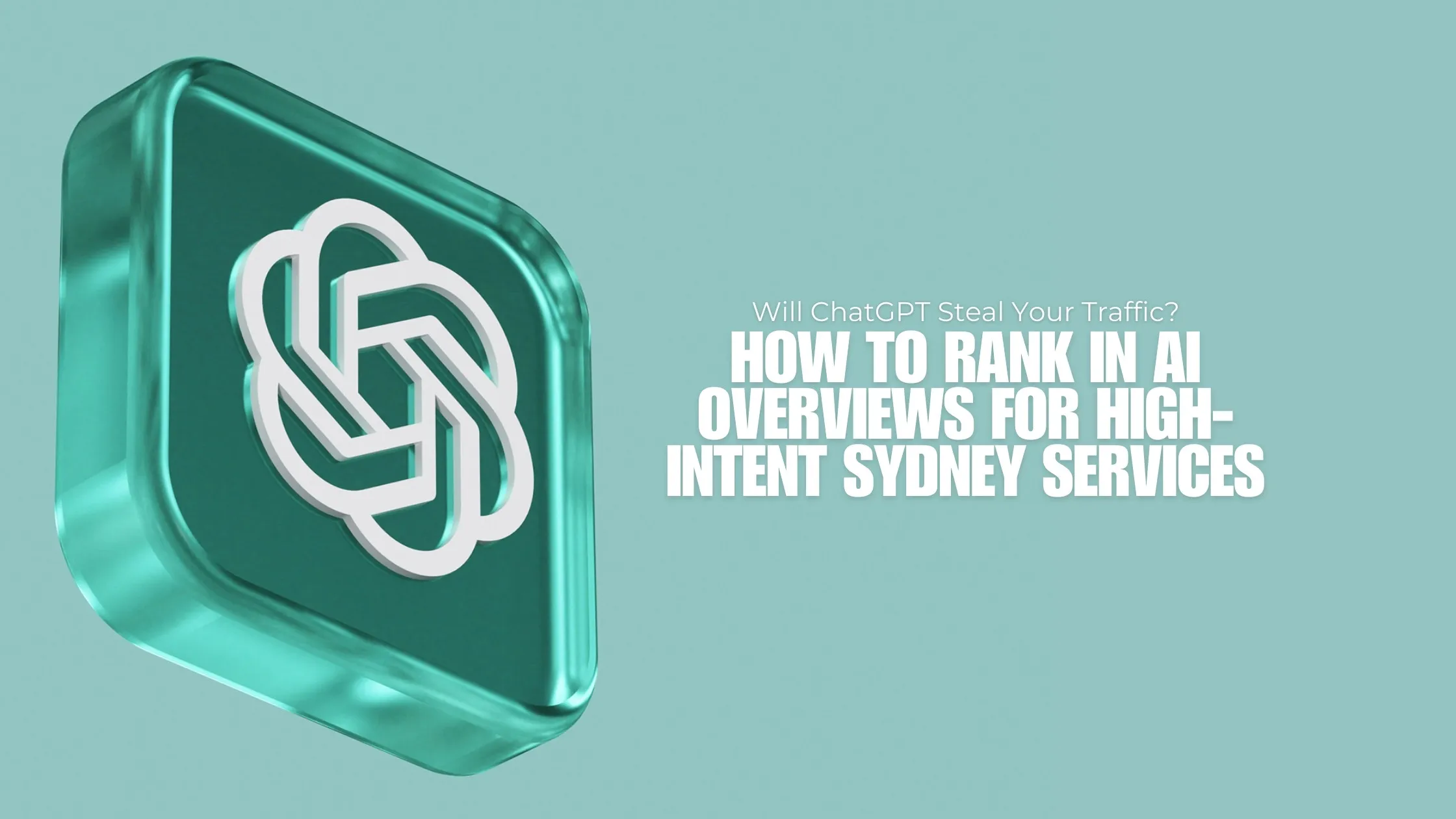 Will ChatGPT Steal Your Traffic? How to Rank in AI Overviews for High-Intent Sydney Services